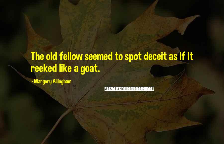 Margery Allingham quotes: The old fellow seemed to spot deceit as if it reeked like a goat.