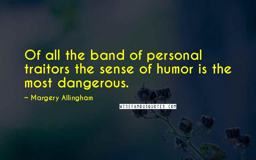 Margery Allingham quotes: Of all the band of personal traitors the sense of humor is the most dangerous.