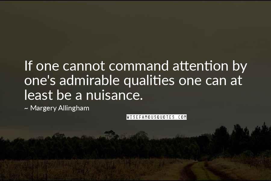 Margery Allingham quotes: If one cannot command attention by one's admirable qualities one can at least be a nuisance.