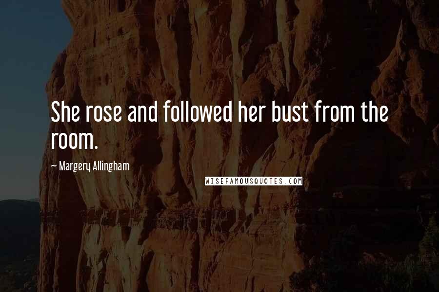 Margery Allingham quotes: She rose and followed her bust from the room.