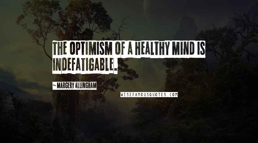 Margery Allingham quotes: The optimism of a healthy mind is indefatigable.