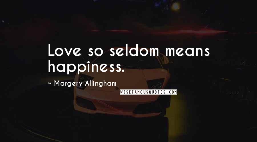 Margery Allingham quotes: Love so seldom means happiness.