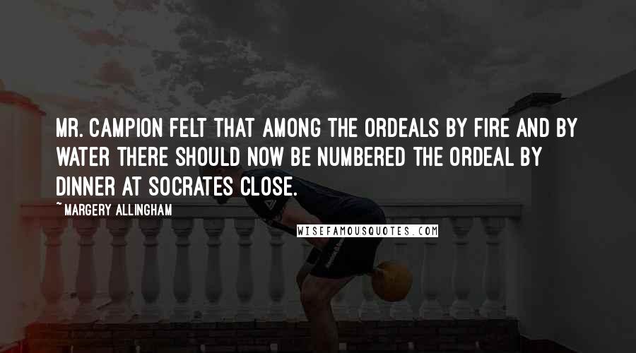 Margery Allingham quotes: Mr. Campion felt that among the ordeals by fire and by water there should now be numbered the ordeal by dinner at Socrates Close.