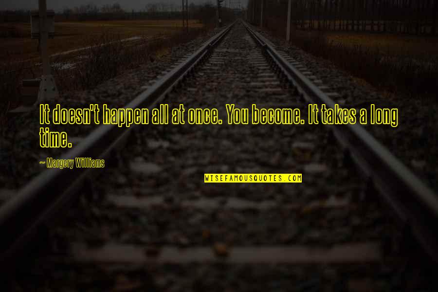 Margery Quotes By Margery Williams: It doesn't happen all at once. You become.