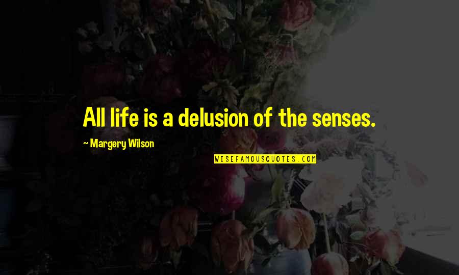 Margery Quotes By Margery Wilson: All life is a delusion of the senses.