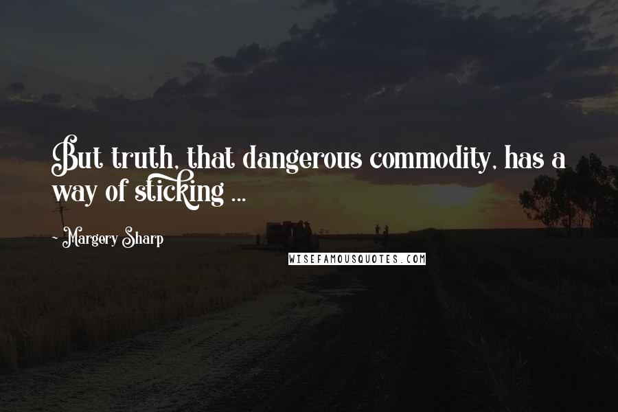 Margery Sharp quotes: But truth, that dangerous commodity, has a way of sticking ...