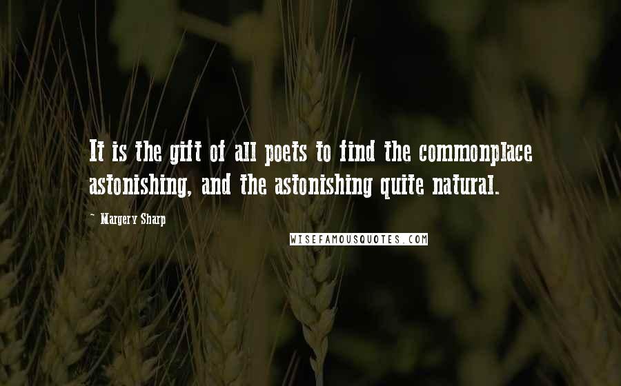 Margery Sharp quotes: It is the gift of all poets to find the commonplace astonishing, and the astonishing quite natural.