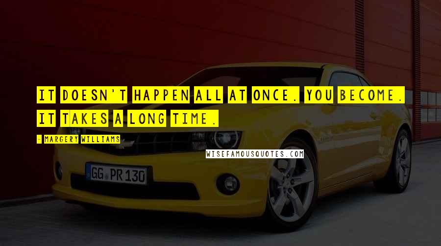 Margery Williams quotes: It doesn't happen all at once. You become. It takes a long time.