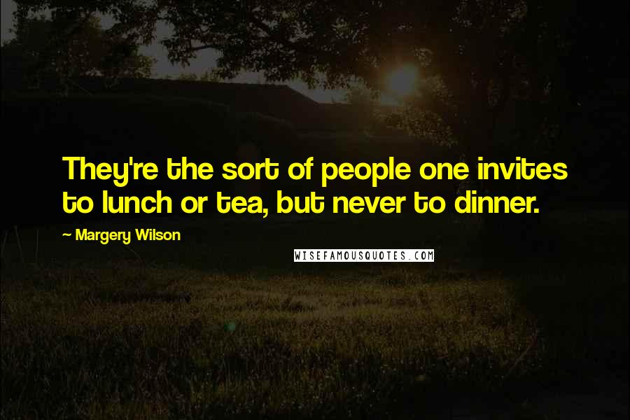 Margery Wilson quotes: They're the sort of people one invites to lunch or tea, but never to dinner. Margery Wilson quotes: They're the sort of people one invites to lunch or tea, but never to dinner.