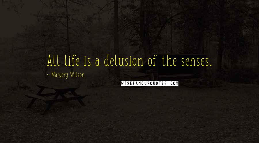 Margery Wilson quotes: All life is a delusion of the senses.