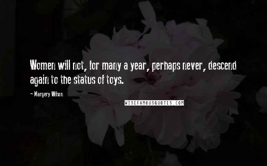 Margery Wilson quotes: Women will not, for many a year, perhaps never, descend again to the status of toys. Margery Wilson quotes: Women will not, for many a year, perhaps never, descend again to the status of toys.