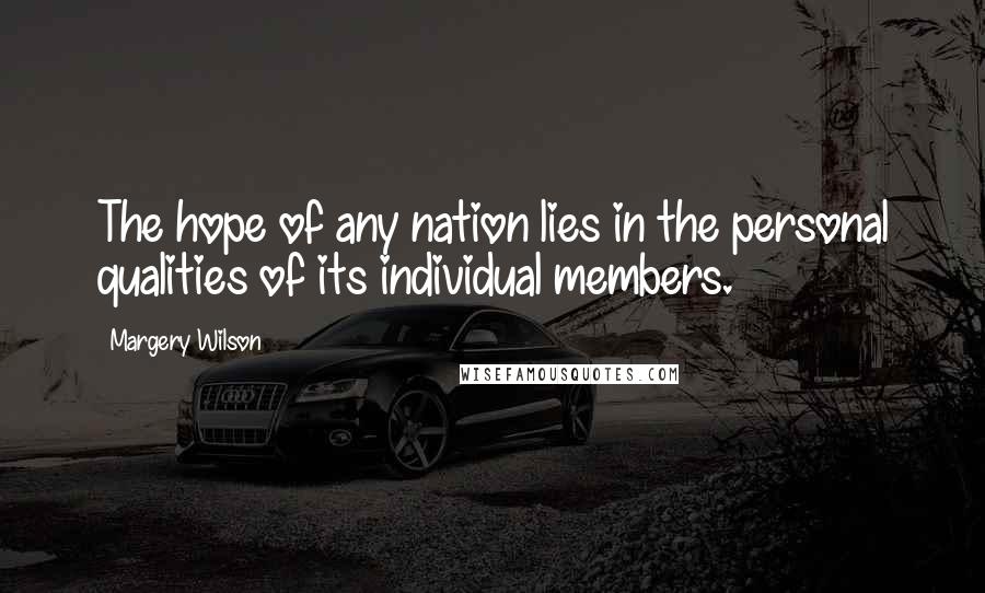 Margery Wilson quotes: The hope of any nation lies in the personal qualities of its individual members. Margery Wilson quotes: The hope of any nation lies in the personal qualities of its individual members.