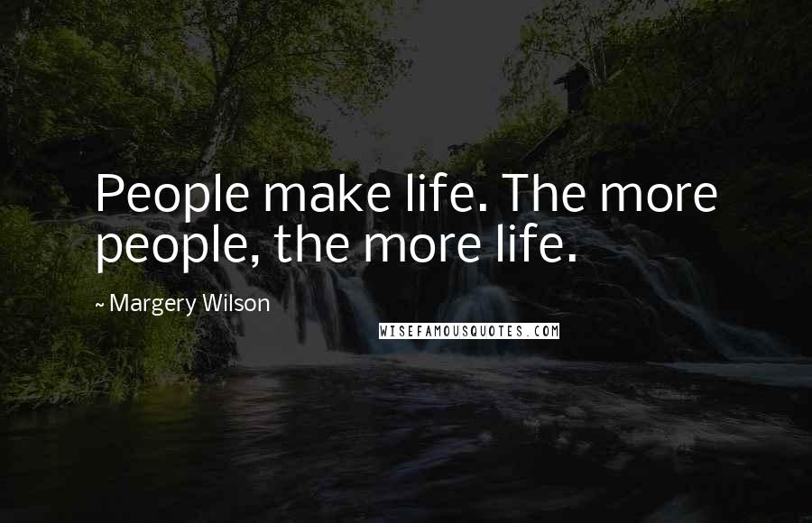Margery Wilson quotes: People make life. The more people, the more life. Margery Wilson quotes: People make life. The more people, the more life.