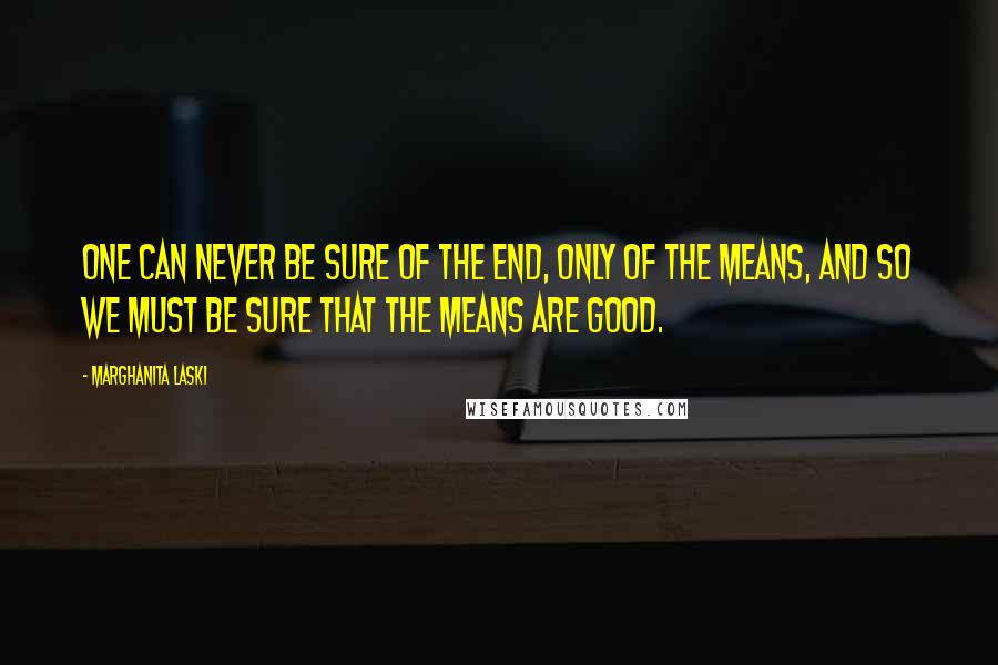 Marghanita Laski quotes: One can never be sure of the end, only of the means, and so we must be sure that the means are good.