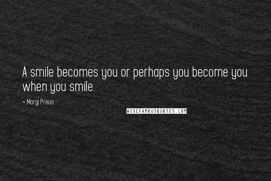 Margi Preus quotes: A smile becomes you or perhaps you become you when you smile.