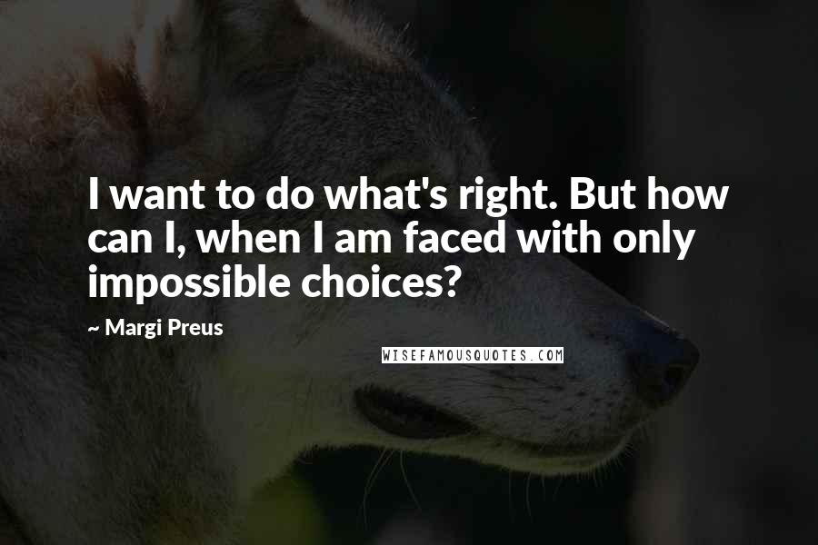 Margi Preus quotes: I want to do what's right. But how can I, when I am faced with only impossible choices?