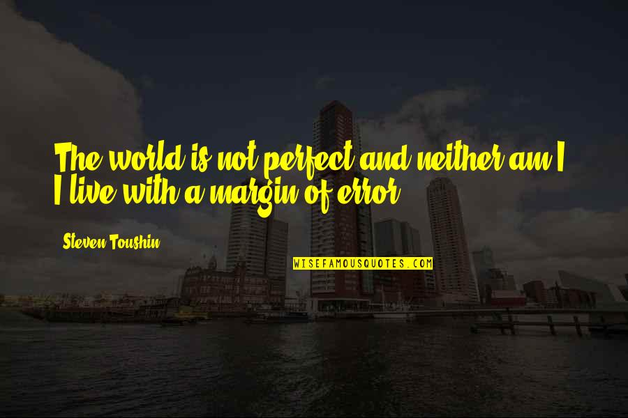 Margin Of Error Quotes By Steven Toushin: The world is not perfect and neither am