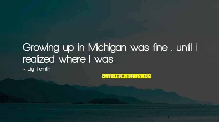 Marginados Serie Quotes By Lily Tomlin: Growing up in Michigan was fine ... until
