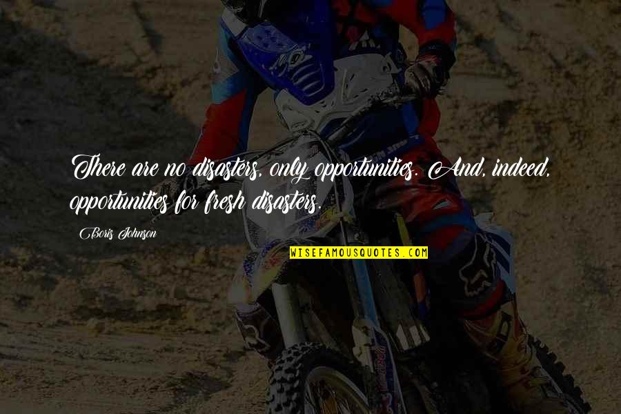 Marginal Glosses Quotes By Boris Johnson: There are no disasters, only opportunities. And, indeed,