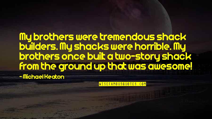 Margine U Quotes By Michael Keaton: My brothers were tremendous shack builders. My shacks