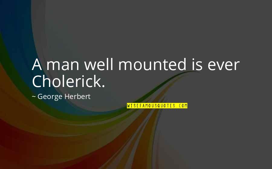 Marginimo Quotes By George Herbert: A man well mounted is ever Cholerick.