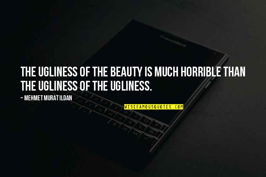 Marginite Quotes By Mehmet Murat Ildan: The ugliness of the beauty is much horrible
