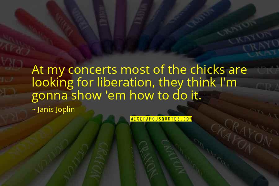 Margita Zamolova Quotes By Janis Joplin: At my concerts most of the chicks are Margita Zamolova Quotes By Janis Joplin: At my concerts most of the chicks are