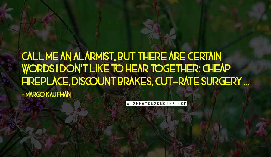 Margo Kaufman quotes: Call me an alarmist, but there are certain words I don't like to hear together: cheap fireplace, discount brakes, cut-rate surgery ...