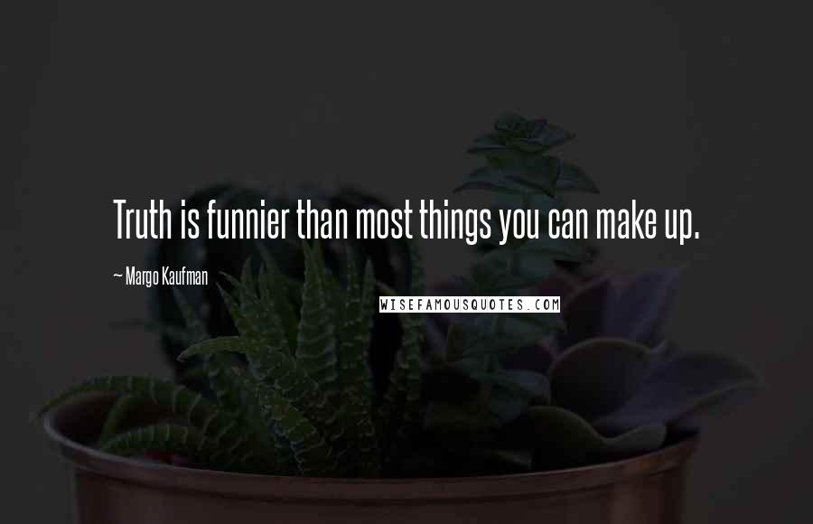 Margo Kaufman quotes: Truth is funnier than most things you can make up.