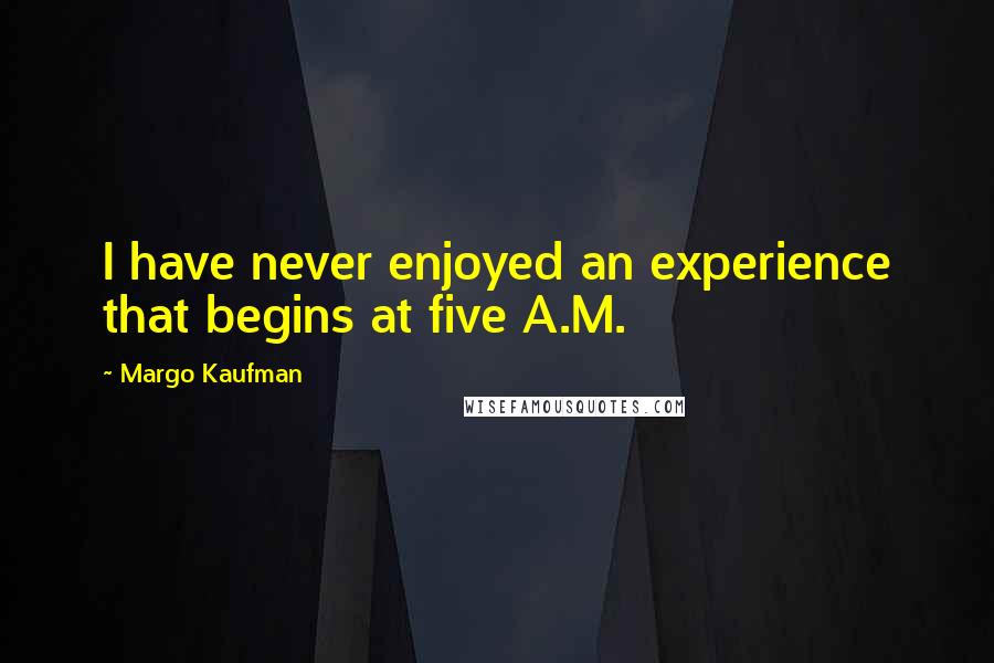 Margo Kaufman quotes: I have never enjoyed an experience that begins at five A.M.