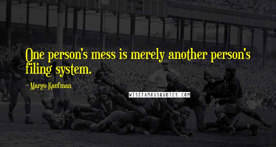 Margo Kaufman quotes: One person's mess is merely another person's filing system.