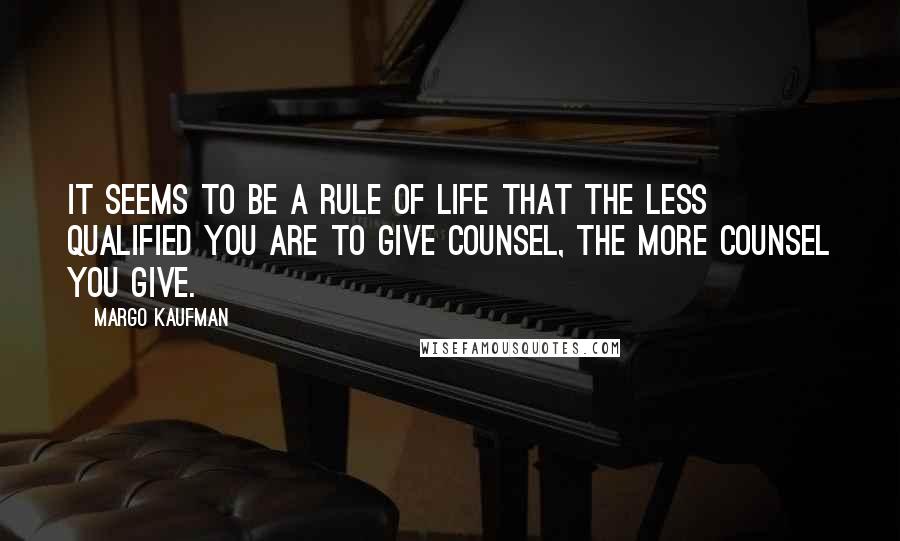 Margo Kaufman quotes: It seems to be a rule of life that the less qualified you are to give counsel, the more counsel you give.