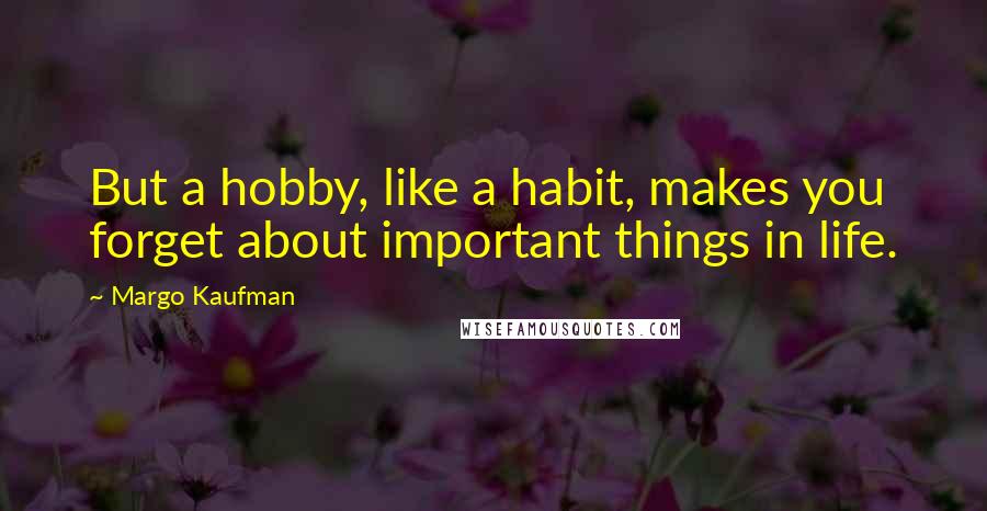 Margo Kaufman quotes: But a hobby, like a habit, makes you forget about important things in life.