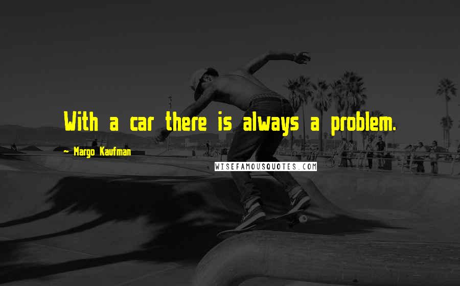 Margo Kaufman quotes: With a car there is always a problem.