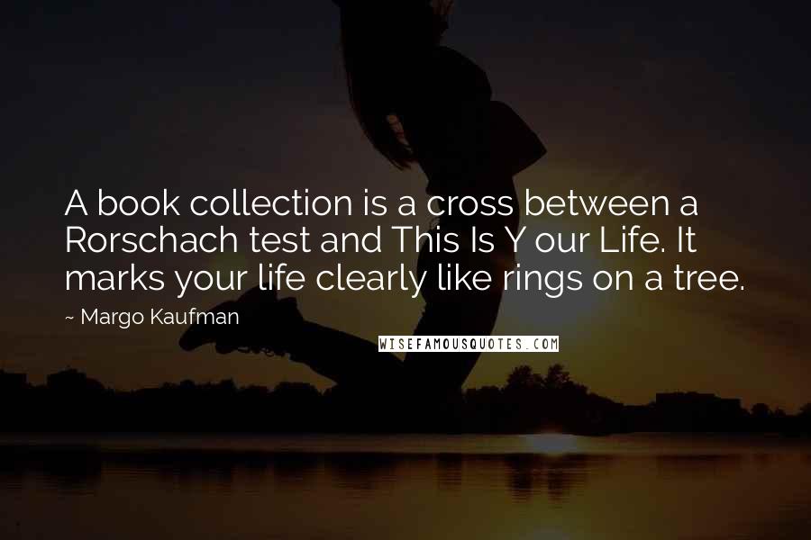 Margo Kaufman quotes: A book collection is a cross between a Rorschach test and This Is Y our Life. It marks your life clearly like rings on a tree.