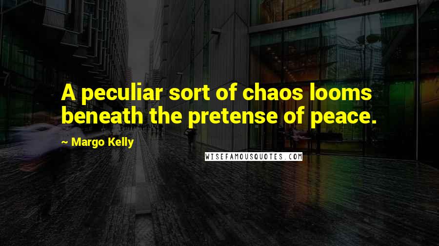 Margo Kelly quotes: A peculiar sort of chaos looms beneath the pretense of peace.