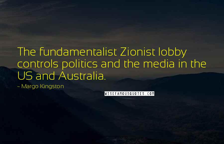 Margo Kingston quotes: The fundamentalist Zionist lobby controls politics and the media in the US and Australia.