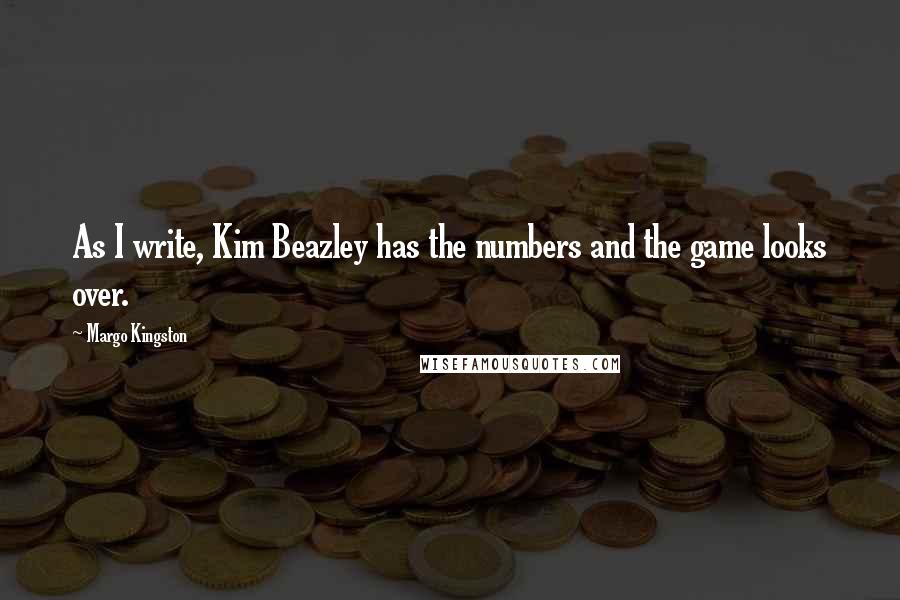 Margo Kingston quotes: As I write, Kim Beazley has the numbers and the game looks over.
