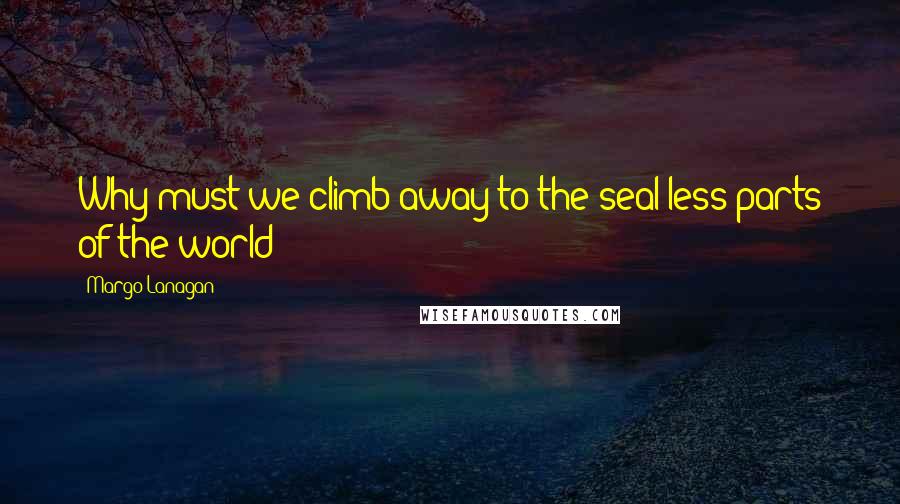 Margo Lanagan quotes: Why must we climb away to the seal-less parts of the world?