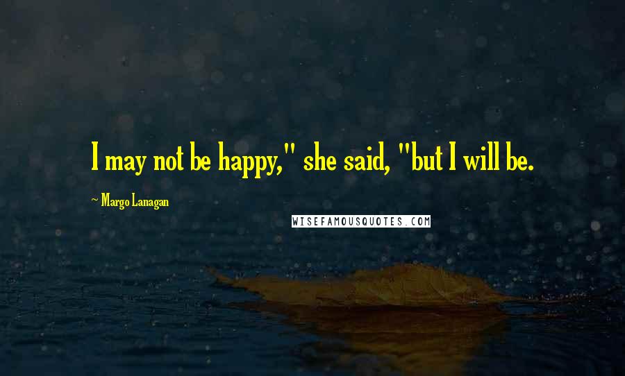 Margo Lanagan quotes: I may not be happy," she said, "but I will be.