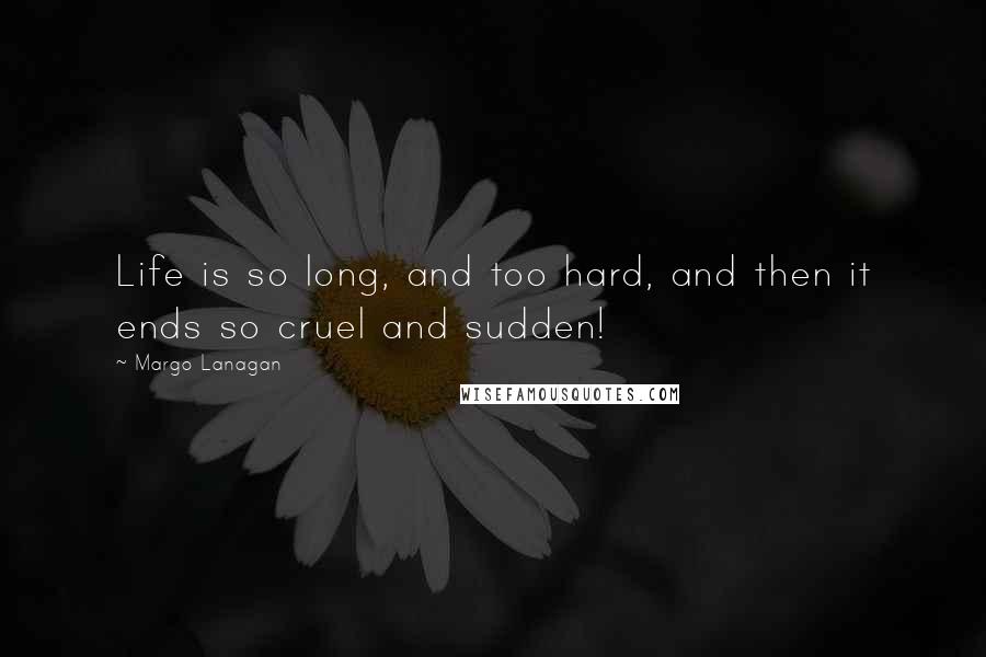 Margo Lanagan quotes: Life is so long, and too hard, and then it ends so cruel and sudden!