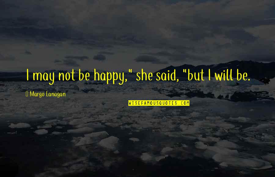 Margo Lanagan Quotes By Margo Lanagan: I may not be happy," she said, "but