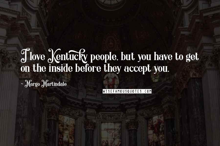 Margo Martindale quotes: I love Kentucky people, but you have to get on the inside before they accept you.