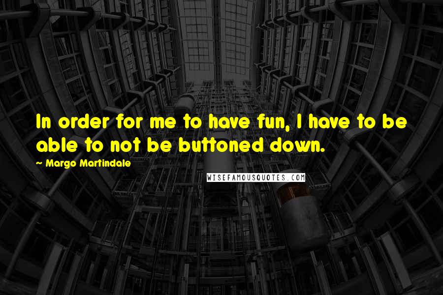 Margo Martindale quotes: In order for me to have fun, I have to be able to not be buttoned down.