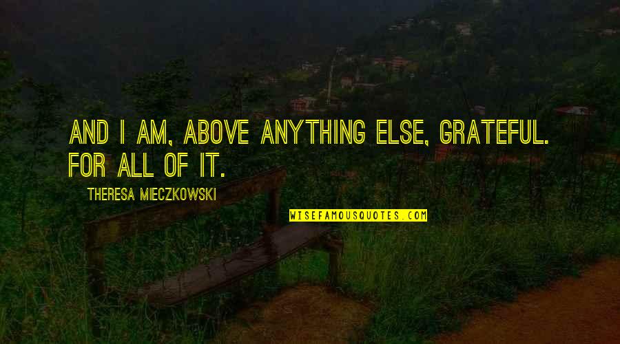 Margo Navage Padala Quotes By Theresa Mieczkowski: And I am, above anything else, grateful. For Margo Navage Padala Quotes By Theresa Mieczkowski: And I am, above anything else, grateful. For
