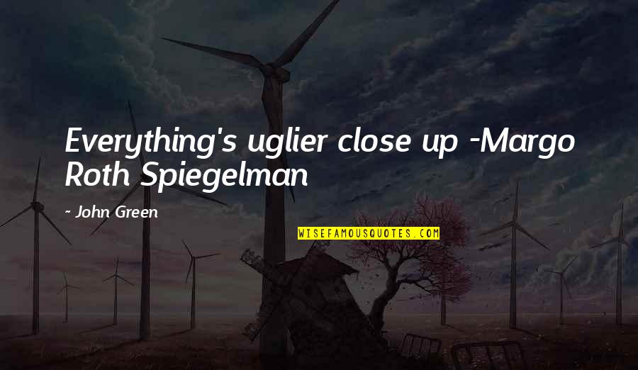 Margo Roth Spiegelman Quotes By John Green: Everything's uglier close up -Margo Roth Spiegelman