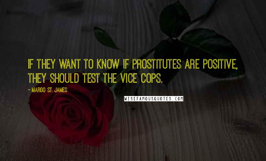 Margo St. James quotes: If they want to know if prostitutes are positive, they should test the Vice cops.
