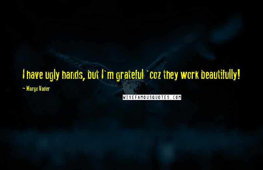 Margo Vader quotes: I have ugly hands, but I'm grateful 'coz they work beautifully!