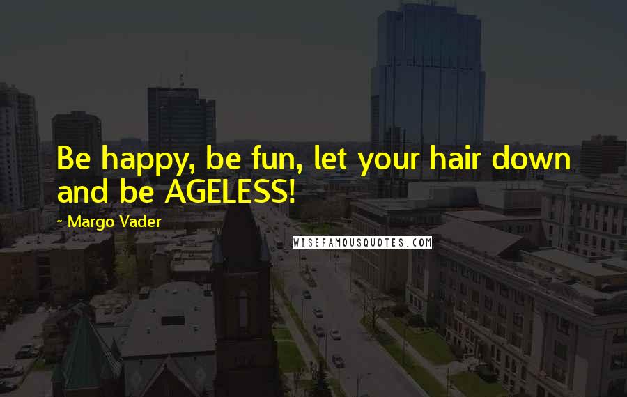 Margo Vader quotes: Be happy, be fun, let your hair down and be AGELESS!
