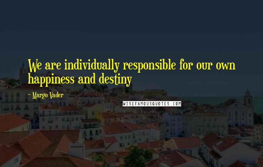Margo Vader quotes: We are individually responsible for our own happiness and destiny